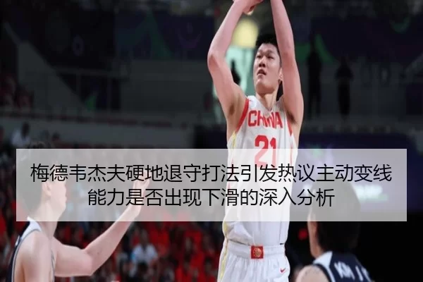 梅德韦杰夫硬地退守打法引发热议主动变线能力是否出现下滑的深入分析