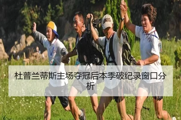 杜普兰蒂斯主场夺冠后本季破纪录窗口分析